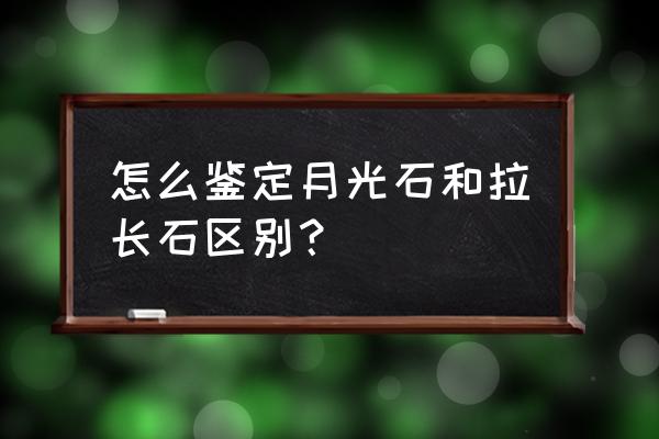 怎么养拉长石 怎么鉴定月光石和拉长石区别？