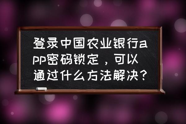 农业银行app支付密码怎么改 登录中国农业银行app密码锁定，可以通过什么方法解决？