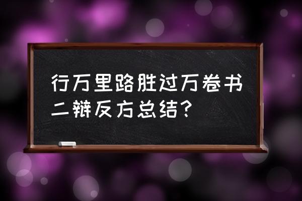 辩论赛反方三辩总结稿子 行万里路胜过万卷书二辩反方总结？