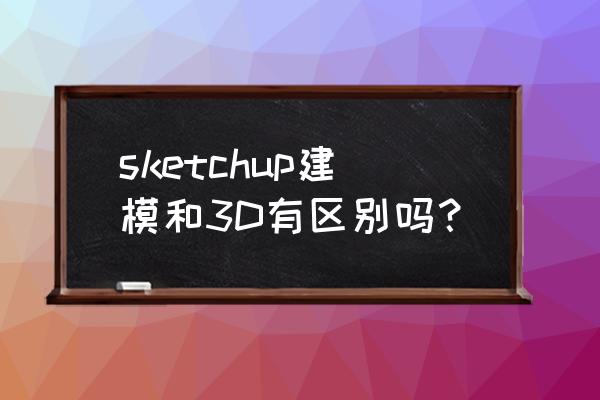 sketchup家具建模教程 sketchup建模和3D有区别吗？