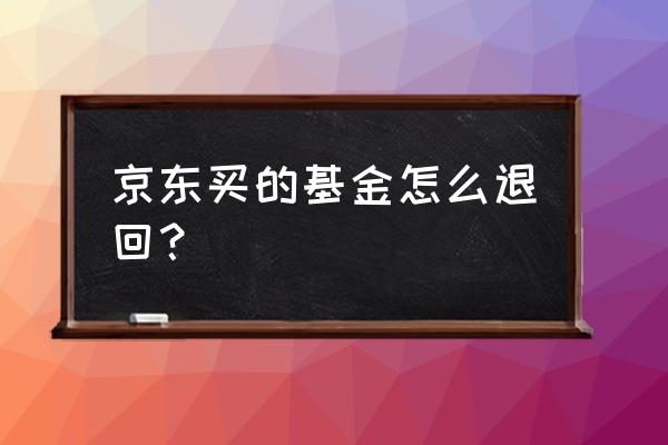 在京东金融上的基金怎么全部赎回 京东买的基金怎么退回？