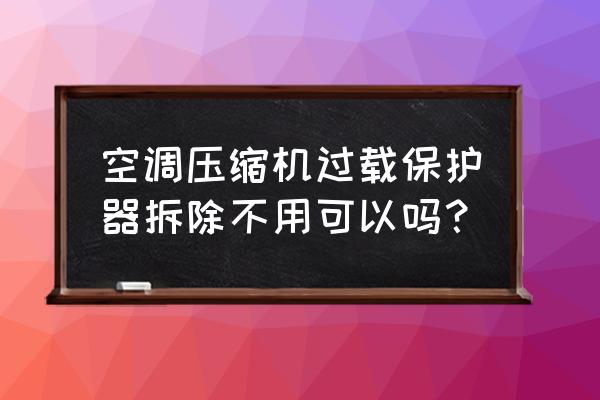 空调过载保护电路故障怎么解决 空调压缩机过载保护器拆除不用可以吗？