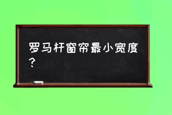 窗帘轨道罗马杆价格表 罗马杆窗帘最小宽度？