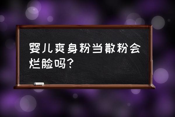 爽身粉建议长期使用吗 婴儿爽身粉当散粉会烂脸吗？