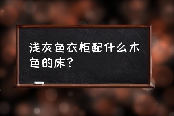 衣柜颜色和床的颜色最佳搭配 浅灰色衣柜配什么木色的床？