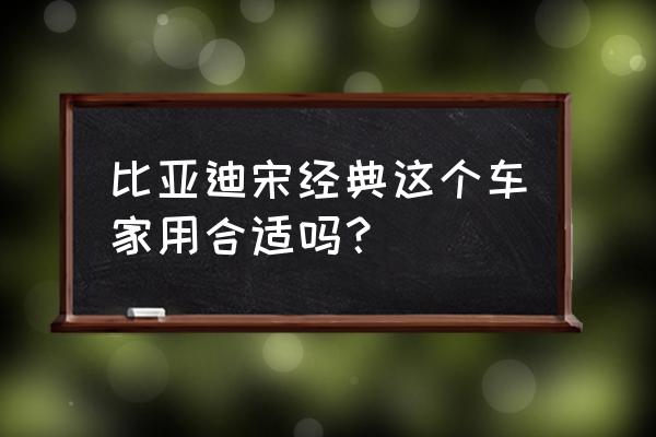 宋字大小篆体 比亚迪宋经典这个车家用合适吗？