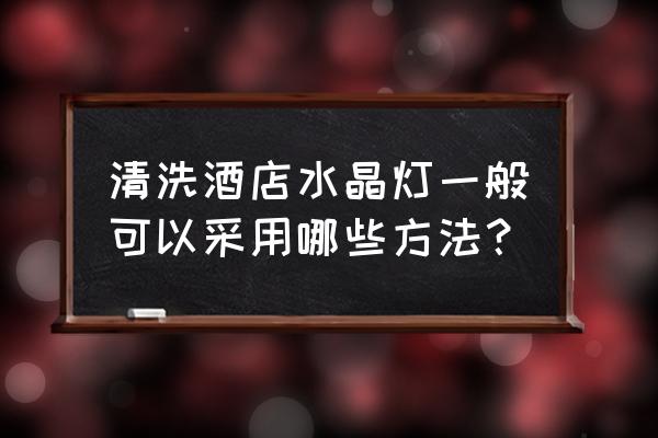 大吊灯清洗小妙招 清洗酒店水晶灯一般可以采用哪些方法？