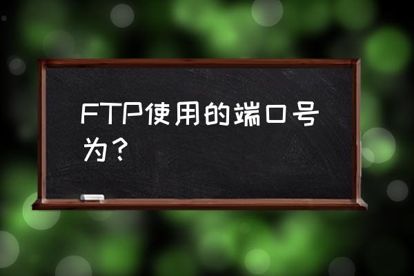 ftp服务器使用的端口号能不能更改 FTP使用的端口号为？