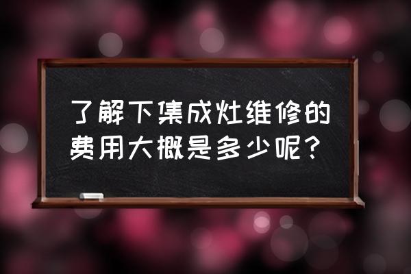 集成家装服务报价 了解下集成灶维修的费用大概是多少呢？