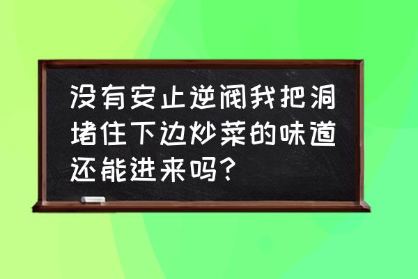 排烟洞怎么堵 没有安止逆阀我把洞堵住下边炒菜的味道还能进来吗？