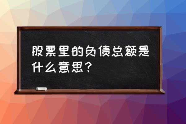 资产负债表的负债项目有哪些 股票里的负债总额是什么意思？