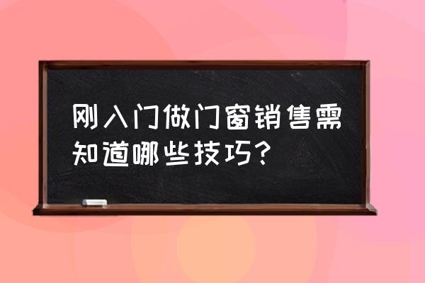 门窗销售技巧 刚入门做门窗销售需知道哪些技巧？