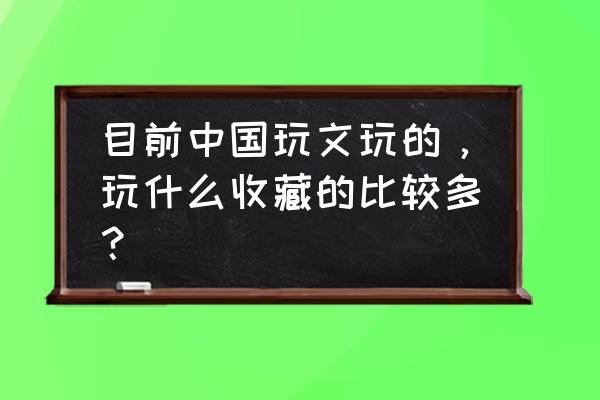 青花瓷手工挂件图片大全 目前中国玩文玩的，玩什么收藏的比较多？