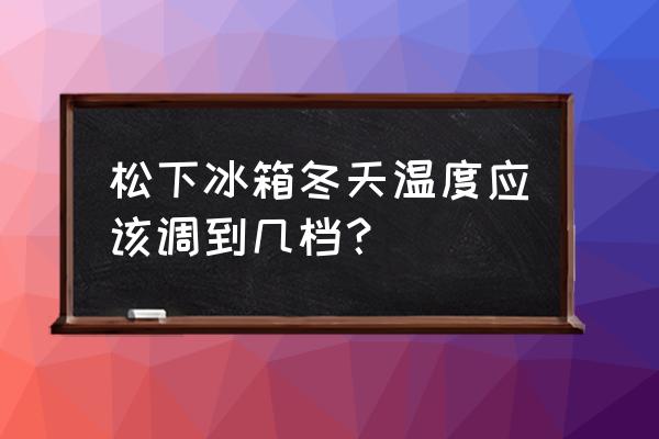 冰箱的档位冬天怎么调 松下冰箱冬天温度应该调到几档？