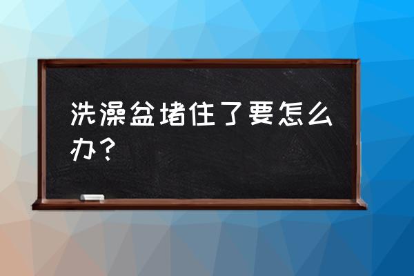 在家怎么制作洗澡盆 洗澡盆堵住了要怎么办？