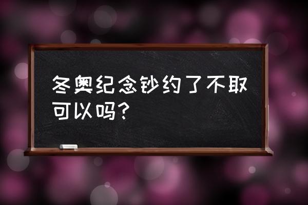 北京冬奥会纪念钞现在还能预约吗 冬奥纪念钞约了不取可以吗？