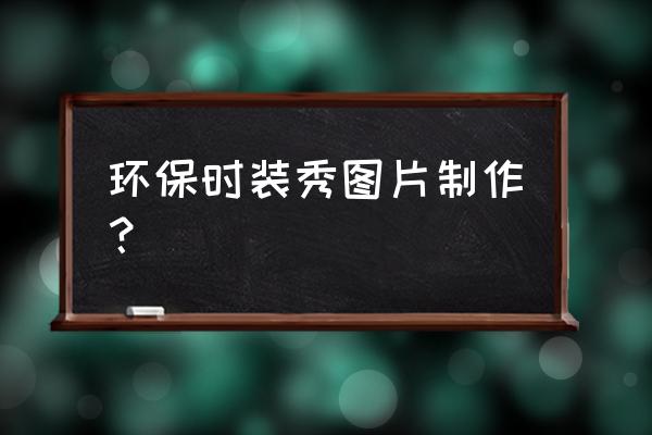 自制儿童打底衫图片教程 环保时装秀图片制作？