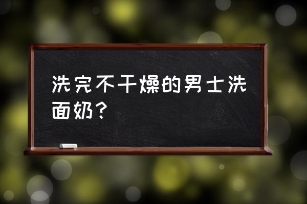 男士洁面控油收缩毛孔 洗完不干燥的男士洗面奶？