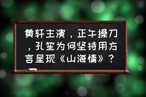 山海情为什么改名 黄轩主演，正午操刀，孔笙为何坚持用方言呈现《山海情》？