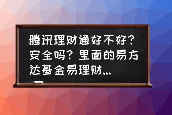 理财通里面哪个货币基金最好 腾讯理财通好不好？安全吗？里面的易方达基金易理财怎么样？