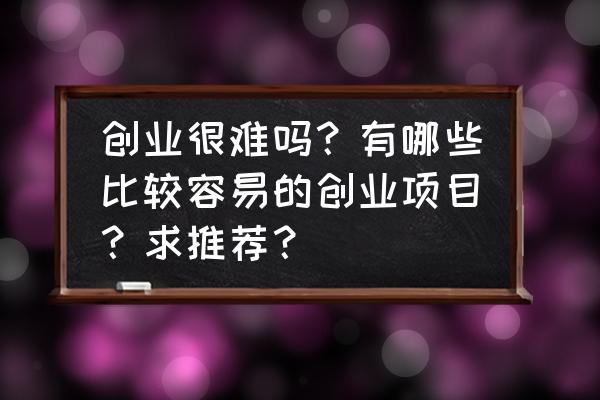 如何创业的诀窍 创业很难吗？有哪些比较容易的创业项目？求推荐？