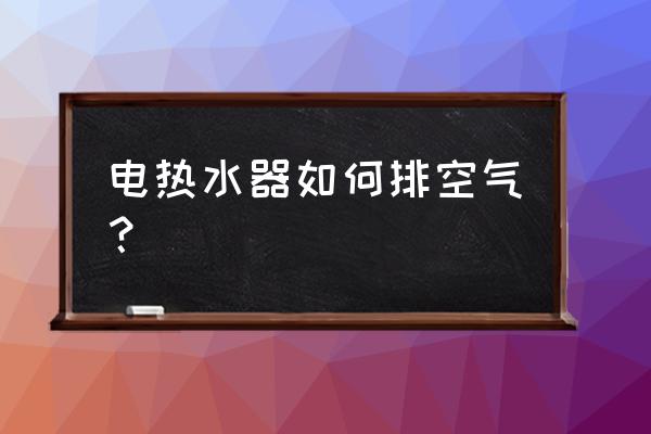 电热水器里面的水怎么排出来 电热水器如何排空气？