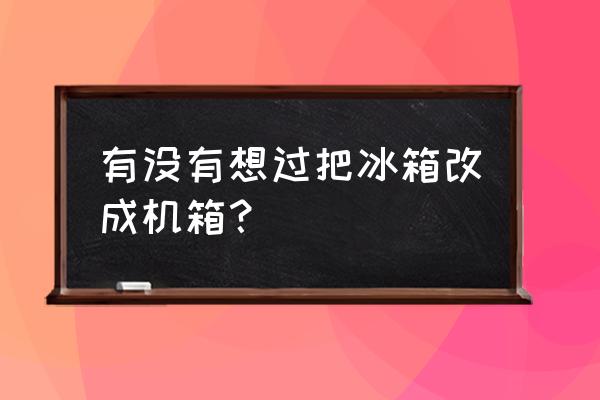 电脑能放冰箱附近吗 有没有想过把冰箱改成机箱？