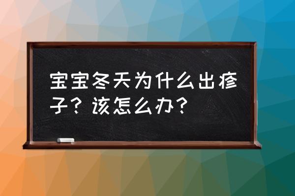 为啥宝宝老是出急疹 宝宝冬天为什么出疹子？该怎么办？