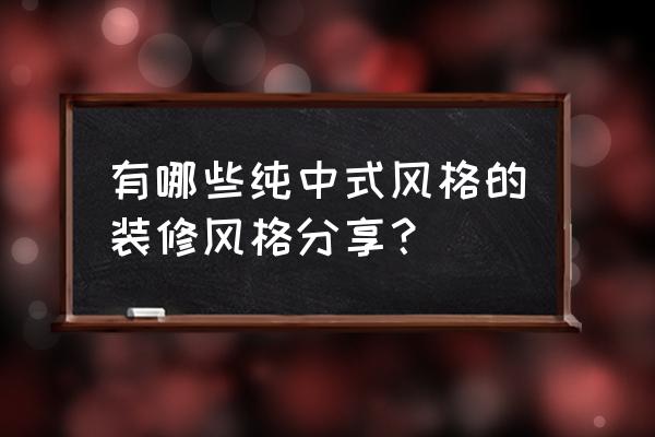 室内装修复古风中式 有哪些纯中式风格的装修风格分享？