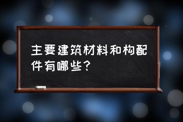 建筑木方的各个种类以及功能用途 主要建筑材料和构配件有哪些？