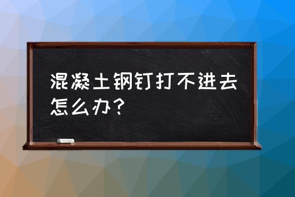 坚硬的墙上钉不住钉子怎么办 混凝土钢钉打不进去怎么办？