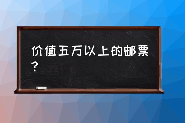 梅兰芳邮票价格 价值五万以上的邮票？