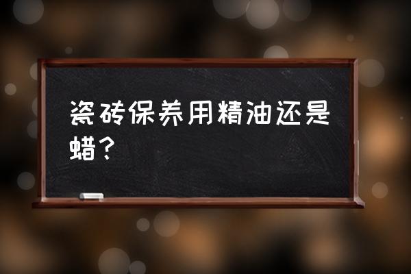 瓷砖养护时间表 瓷砖保养用精油还是蜡？