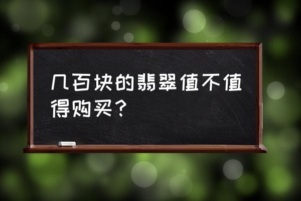 如何买到正品合理价格翡翠 几百块的翡翠值不值得购买？