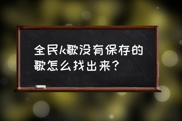 全民k歌里我的作品怎么找不到了 全民k歌没有保存的歌怎么找出来？