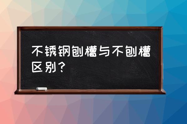 自制不锈钢手工刨 不锈钢刨槽与不刨槽区别？