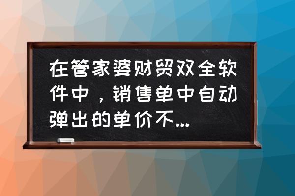 管家婆库存成本单价异常怎么办 在管家婆财贸双全软件中，销售单中自动弹出的单价不能修改，不能删除，怎莫设置？