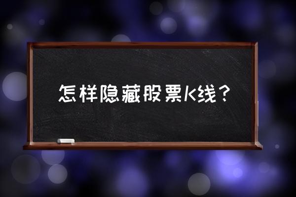 k线背后的十大技巧 怎样隐藏股票K线？