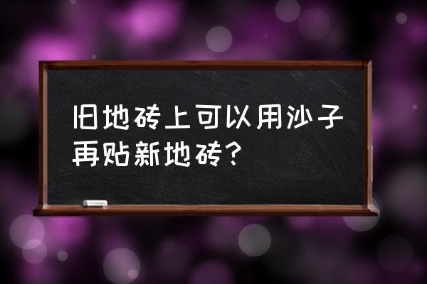 旧地砖焕然一新 旧地砖上可以用沙子再贴新地砖？