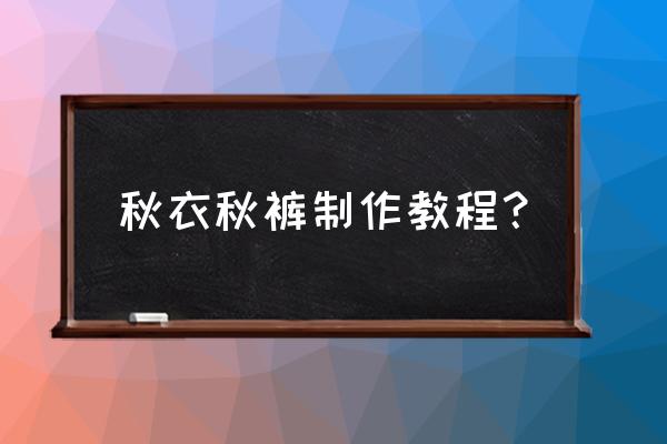 内衣制作教程全过程 秋衣秋裤制作教程？