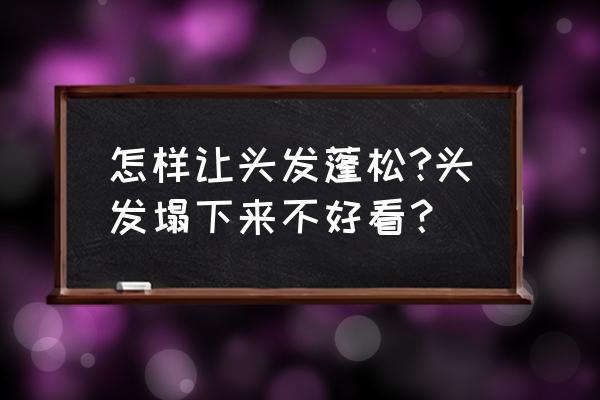 如何让扁塌的头发变蓬松 怎样让头发蓬松?头发塌下来不好看？