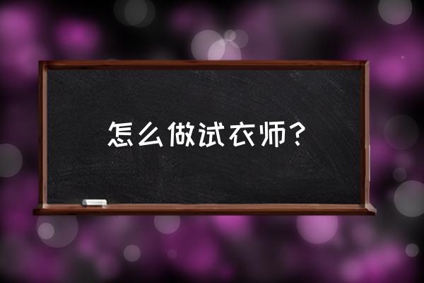 怎样在网上做试衣师 怎么做试衣师？