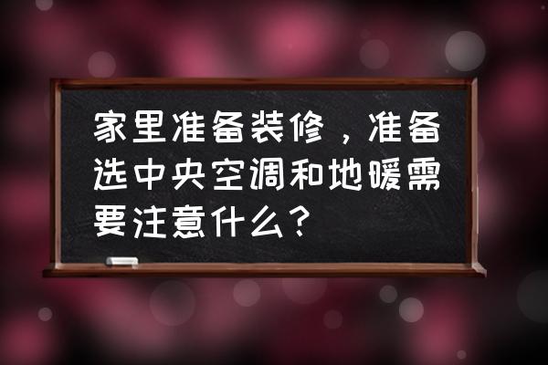 刚装修空调怎么选比较好 家里准备装修，准备选中央空调和地暖需要注意什么？