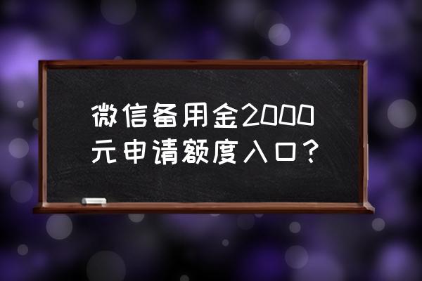 微信备用金出来额度了怎么用 微信备用金2000元申请额度入口？