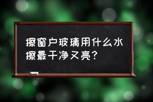 窗户怎么擦又快又亮 擦窗户玻璃用什么水擦最干净又亮？