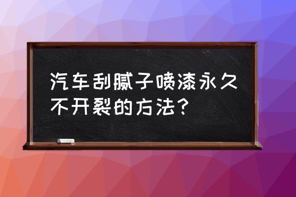 防白漆木门开裂的最佳方法 汽车刮腻子喷漆永久不开裂的方法？