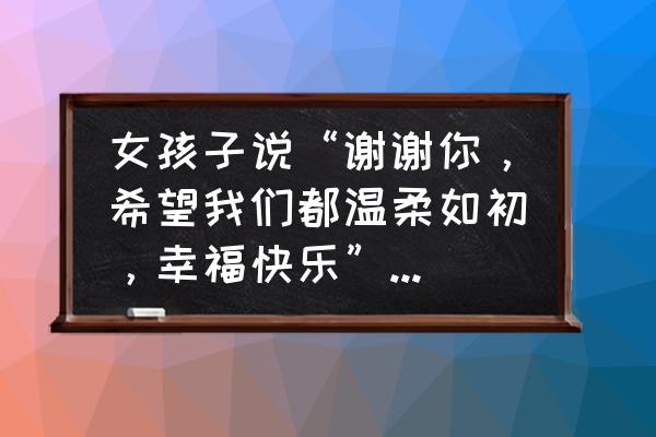 一个女人怎么才算对自己好 女孩子说“谢谢你，希望我们都温柔如初，幸福快乐”，这算已经成功挽回了吗？