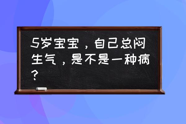 儿童自我调节情绪的方法 5岁宝宝，自己总闷生气，是不是一种病？