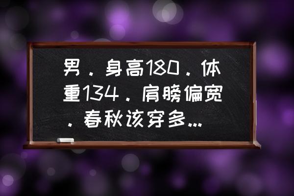 风衣与夹克外套区别 男。身高180。体重134。肩膀偏宽。春秋该穿多大号的外套夹克？