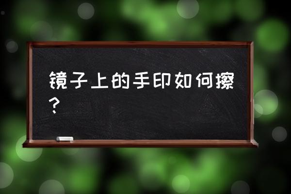 擦玻璃舞蹈慢动作教程 镜子上的手印如何擦？